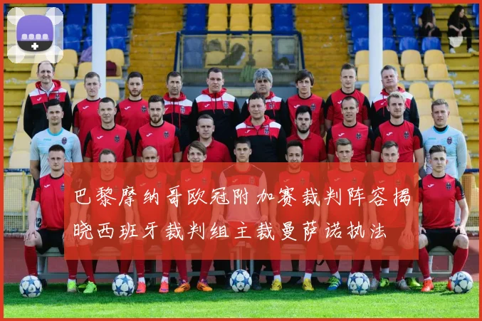 巴黎摩纳哥欧冠附加赛裁判阵容揭晓西班牙裁判组主裁曼萨诺执法