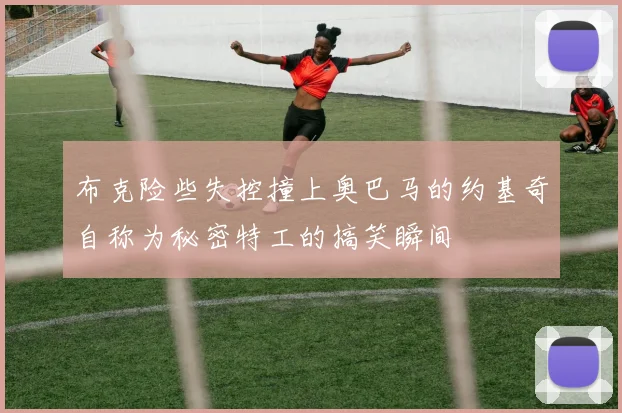 布克险些失控撞上奥巴马的约基奇自称为秘密特工的搞笑瞬间