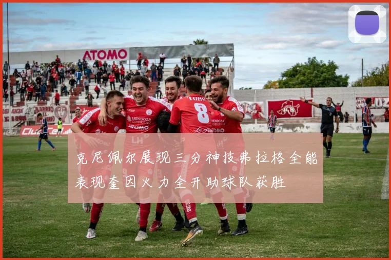 克尼佩尔展现三分神技弗拉格全能表现奎因火力全开助球队获胜