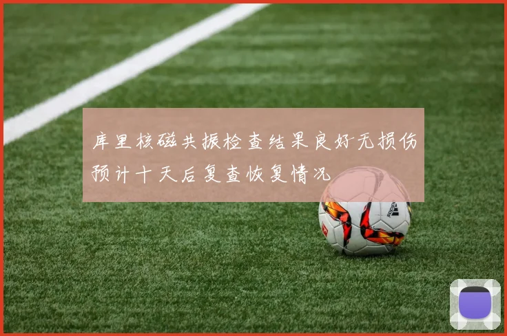 库里核磁共振检查结果良好无损伤预计十天后复查恢复情况