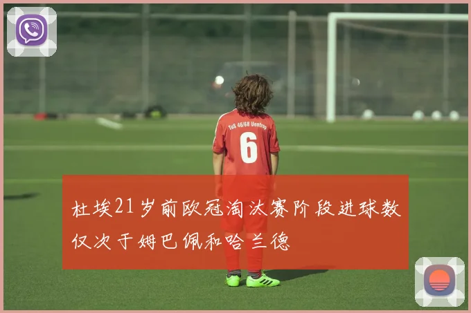 杜埃21岁前欧冠淘汰赛阶段进球数仅次于姆巴佩和哈兰德