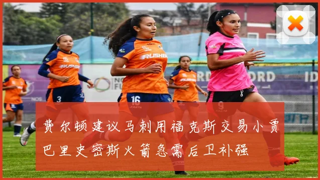 费尔顿建议马刺用福克斯交易小贾巴里史密斯火箭急需后卫补强