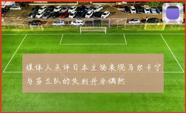 媒体人点评日本主场表现马尔卡宁与芬兰队的失利并非偶然