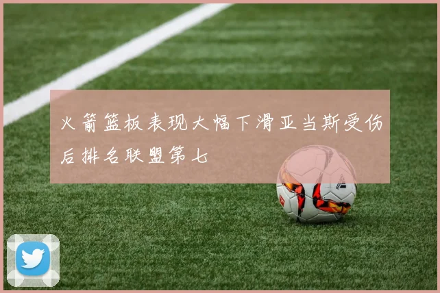 火箭篮板表现大幅下滑亚当斯受伤后排名联盟第七