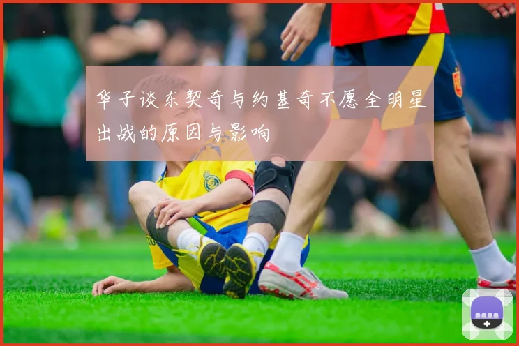 华子谈东契奇与约基奇不愿全明星出战的原因与影响