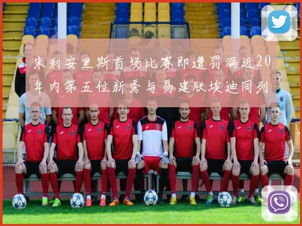 朱利安里斯首场比赛即遭罚满近20年内第五位新秀与易建联埃迪同列