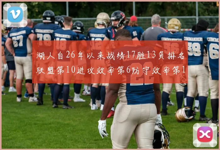 湖人自26年以来战绩17胜13负排名联盟第10进攻效率第6防守效率第16分析
