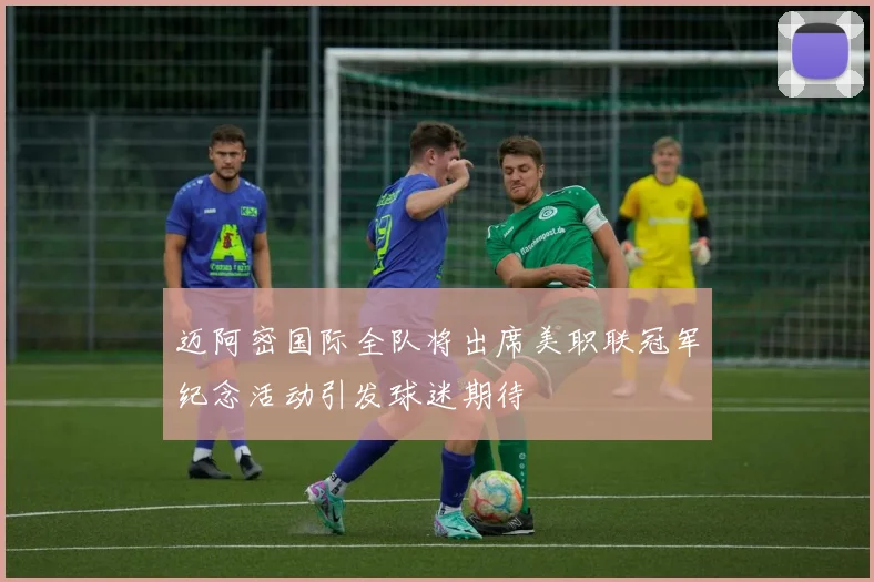 迈阿密国际全队将出席美职联冠军纪念活动引发球迷期待